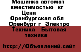 Машинка автомат ,вместимостью 6кг › Цена ­ 4 000 - Оренбургская обл., Оренбург г. Электро-Техника » Бытовая техника   